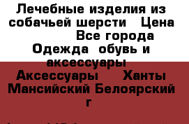 Лечебные изделия из собачьей шерсти › Цена ­ 1 000 - Все города Одежда, обувь и аксессуары » Аксессуары   . Ханты-Мансийский,Белоярский г.